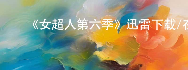 陈映丽发布《女超人第六季》迅雷下载/在线观看-都市情感-美剧天堂